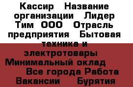 Кассир › Название организации ­ Лидер Тим, ООО › Отрасль предприятия ­ Бытовая техника и электротовары › Минимальный оклад ­ 12 000 - Все города Работа » Вакансии   . Бурятия респ.